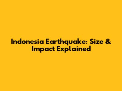 Indonesia Earthquake: Size & Impact Explained
