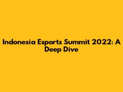 Indonesia Esports Summit 2022: A Deep Dive