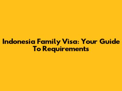 Indonesia Family Visa: Your Guide To Requirements