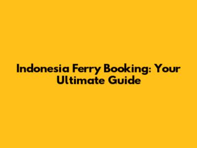 Indonesia Ferry Booking: Your Ultimate Guide
