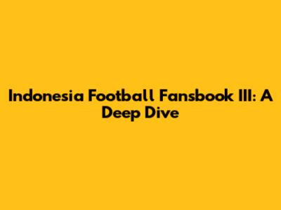 Indonesia Football Fansbook III: A Deep Dive