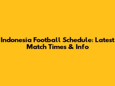 Indonesia Football Schedule: Latest Match Times & Info
