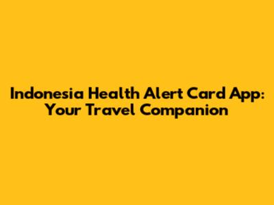 Indonesia Health Alert Card App: Your Travel Companion