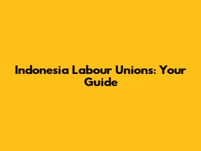 Indonesia Labour Unions: Your Guide