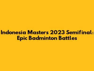 Indonesia Masters 2023 Semifinal: Epic Badminton Battles