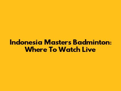 Indonesia Masters Badminton: Where To Watch Live