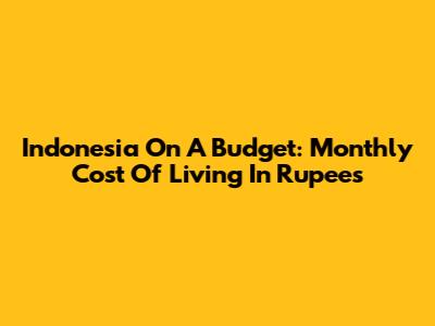Indonesia On A Budget: Monthly Cost Of Living In Rupees