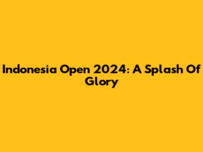 Indonesia Open 2024: A Splash Of Glory
