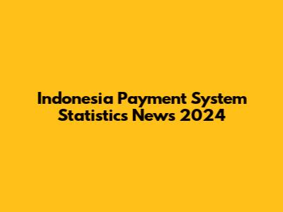 Indonesia Payment System Statistics News 2024