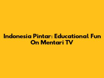 Indonesia Pintar: Educational Fun On Mentari TV