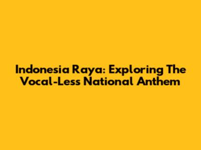 Indonesia Raya: Exploring The Vocal-Less National Anthem