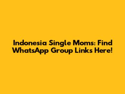 Indonesia Single Moms: Find WhatsApp Group Links Here!