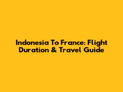 Indonesia To France: Flight Duration & Travel Guide