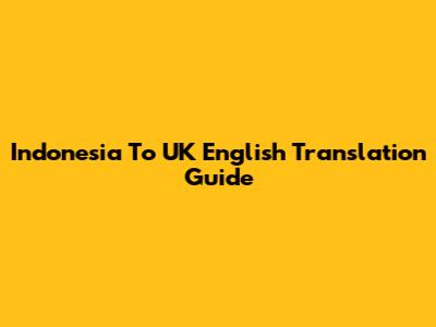 Indonesia To UK English Translation Guide