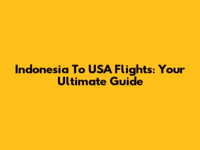 Indonesia To USA Flights: Your Ultimate Guide