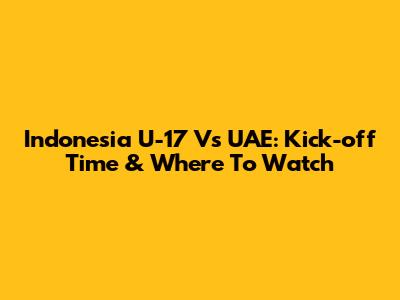 Indonesia U-17 Vs UAE: Kick-off Time & Where To Watch