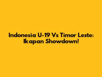 Indonesia U-19 Vs Timor Leste: Ikapan Showdown!