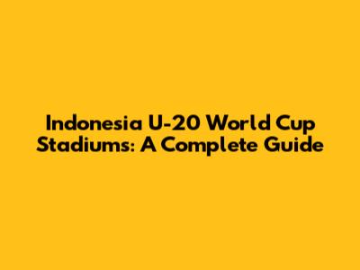 Indonesia U-20 World Cup Stadiums: A Complete Guide