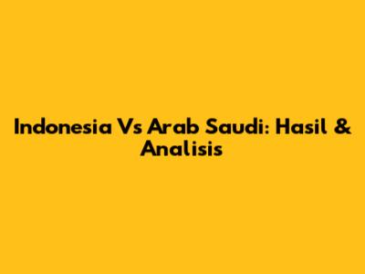 Indonesia Vs Arab Saudi: Hasil & Analisis