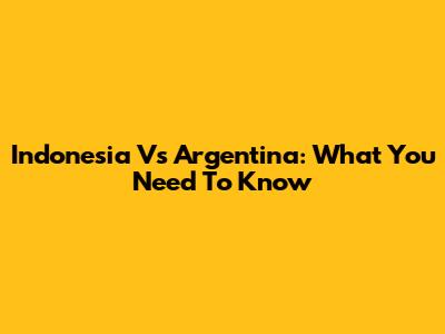 Indonesia Vs Argentina: What You Need To Know