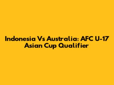 Indonesia Vs Australia: AFC U-17 Asian Cup Qualifier