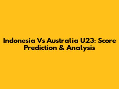 Indonesia Vs Australia U23: Score Prediction & Analysis