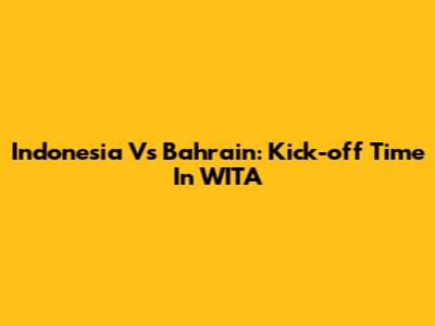 Indonesia Vs Bahrain: Kick-off Time In WITA
