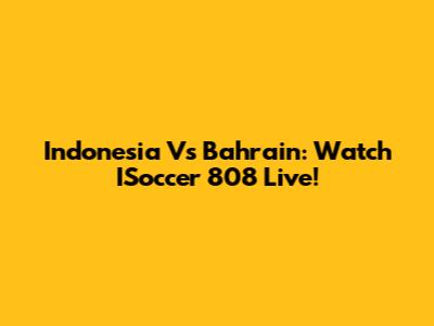 Indonesia Vs Bahrain: Watch ISoccer 808 Live!