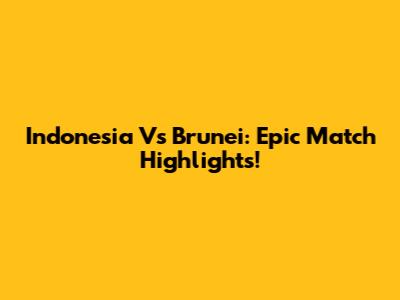 Indonesia Vs Brunei: Epic Match Highlights!