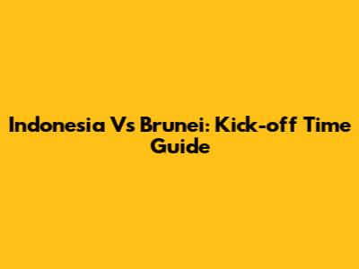Indonesia Vs Brunei: Kick-off Time Guide