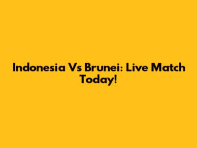 Indonesia Vs Brunei: Live Match Today!