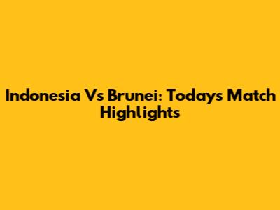 Indonesia Vs Brunei: Today's Match Highlights