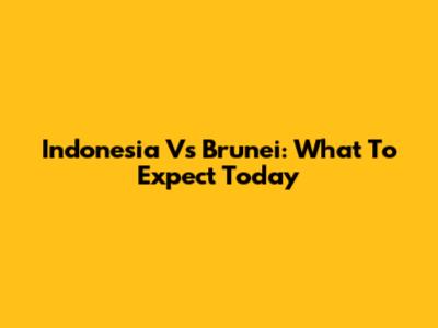 Indonesia Vs Brunei: What To Expect Today