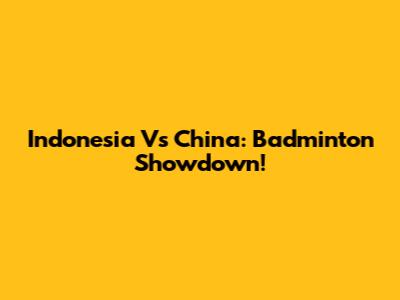 Indonesia Vs China: Badminton Showdown!