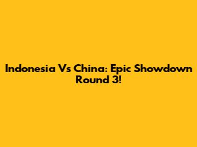 Indonesia Vs China: Epic Showdown Round 3!