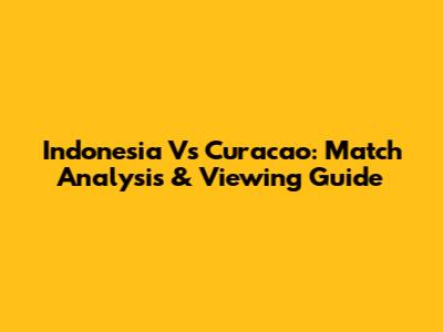 Indonesia Vs Curacao: Match Analysis & Viewing Guide