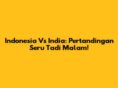 Indonesia Vs India: Pertandingan Seru Tadi Malam!