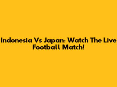 Indonesia Vs Japan: Watch The Live Football Match!