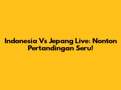 Indonesia Vs Jepang Live: Nonton Pertandingan Seru!