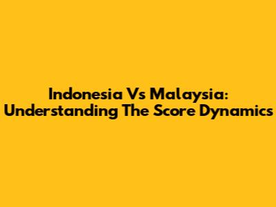 Indonesia Vs Malaysia: Understanding The Score Dynamics