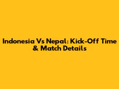 Indonesia Vs Nepal: Kick-Off Time & Match Details