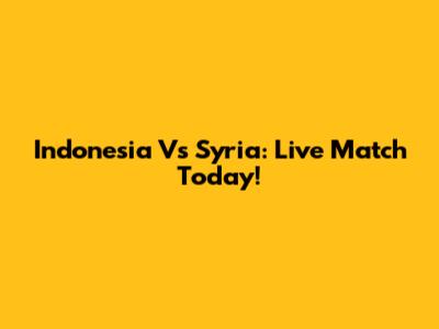 Indonesia Vs Syria: Live Match Today!