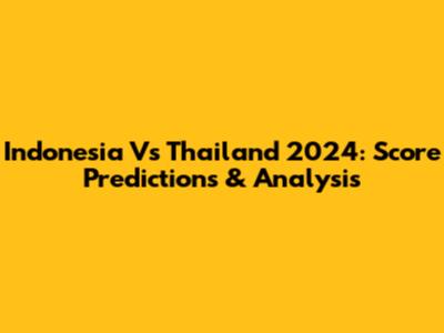 Indonesia Vs Thailand 2024: Score Predictions & Analysis
