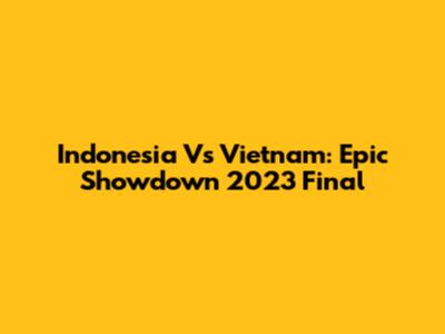 Indonesia Vs Vietnam: Epic Showdown 2023 Final