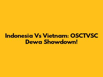 Indonesia Vs Vietnam: OSCTVSC Dewa Showdown!