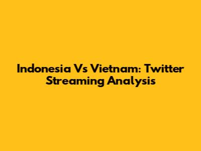 Indonesia Vs Vietnam: Twitter Streaming Analysis