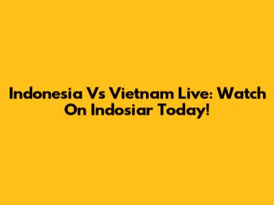 Indonesia Vs Vietnam Live: Watch On Indosiar Today!