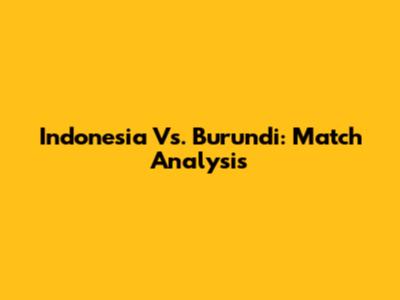 Indonesia Vs. Burundi: Match Analysis