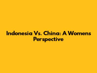 Indonesia Vs. China: A Women's Perspective