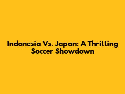 Indonesia Vs. Japan: A Thrilling Soccer Showdown